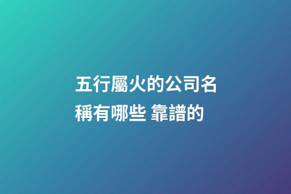 五行屬火的公司名稱有哪些 靠譜的-第1張-公司起名-玄機派